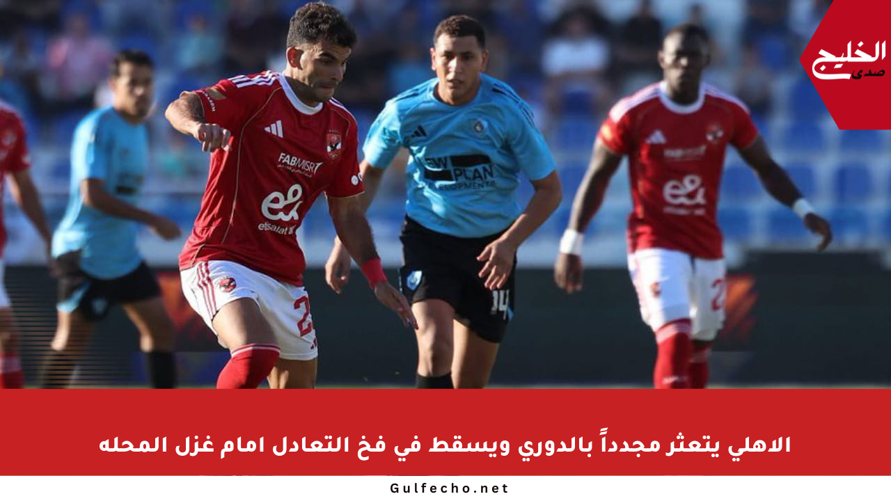 الأهلي يتعثر مجدداً بالدوري ويسقط في فخ التعادل أمام غزل المحلة